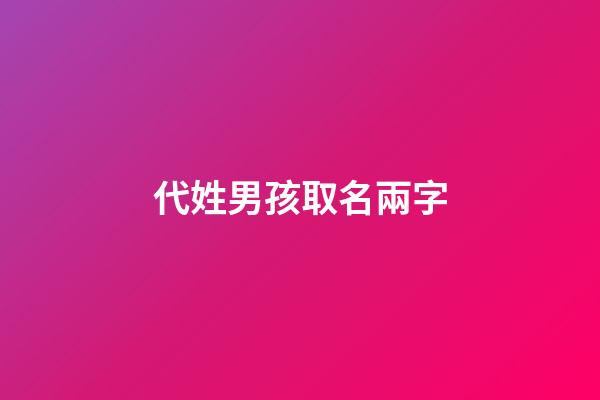 代姓男孩取名兩字(男孩姓代取什么名字好寓意健康)-第1張-男孩起名-玄機派