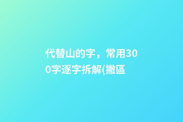 代替山的字，常用300字逐字拆解(撇區-第1張-觀點-玄機派