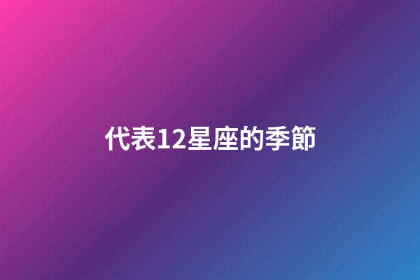 代表12星座的季節-第1張-星座運勢-玄機派