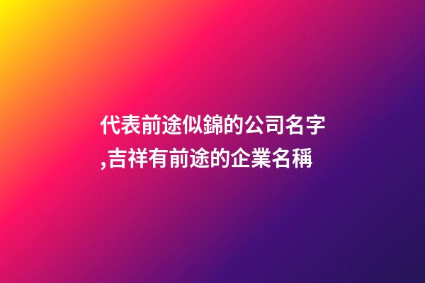 代表前途似錦的公司名字,吉祥有前途的企業名稱-第1張-公司起名-玄機派