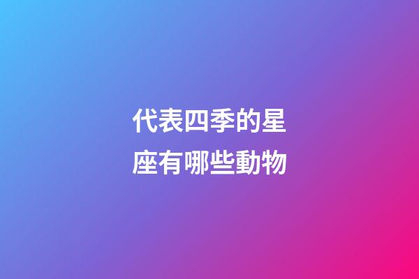 代表四季的星座有哪些動物-第1張-星座運勢-玄機派