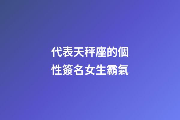 代表天秤座的個性簽名女生霸氣-第1張-星座運勢-玄機派