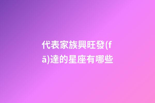 代表家族興旺發(fā)達的星座有哪些
