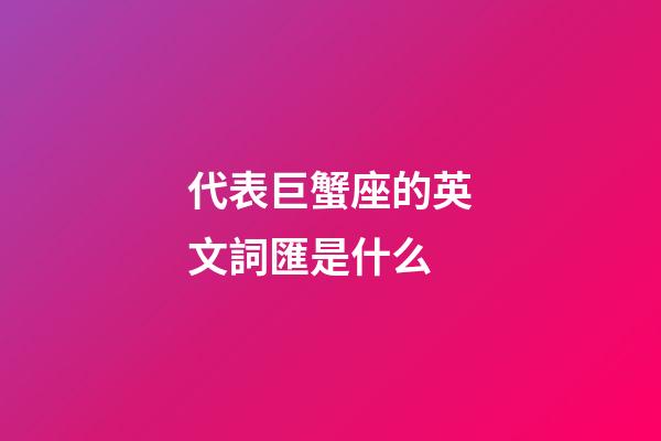 代表巨蟹座的英文詞匯是什么-第1張-星座運勢-玄機派