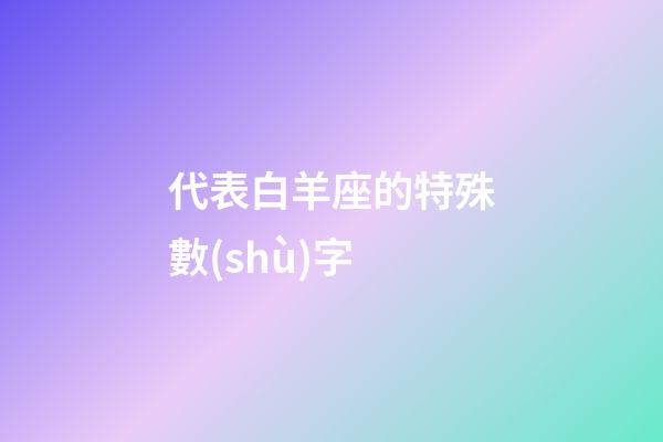 代表白羊座的特殊數(shù)字-第1張-星座運(yùn)勢-玄機(jī)派