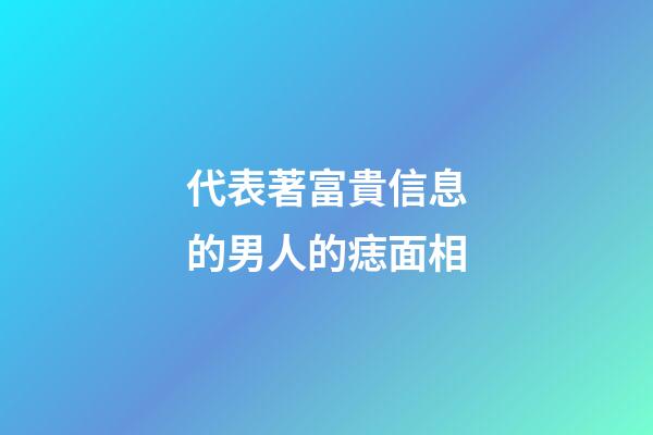 代表著富貴信息的男人的痣面相