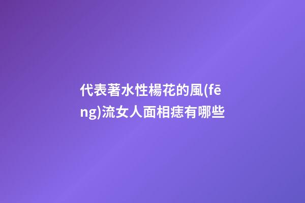 代表著水性楊花的風(fēng)流女人面相痣有哪些