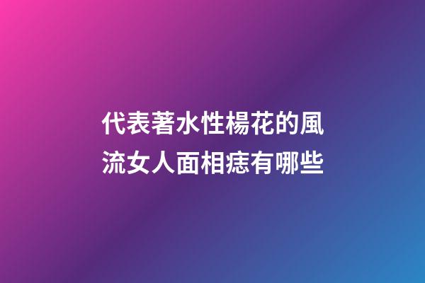 代表著水性楊花的風流女人面相痣有哪些