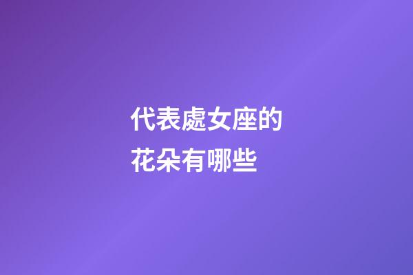 代表處女座的花朵有哪些-第1張-星座運勢-玄機派