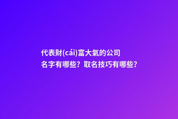 代表財(cái)富大氣的公司名字有哪些？取名技巧有哪些？-第1張-公司起名-玄機(jī)派