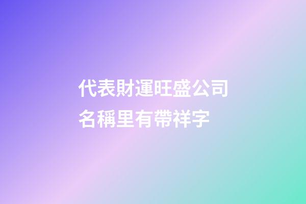 代表財運旺盛公司名稱里有帶祥字-第1張-公司起名-玄機派