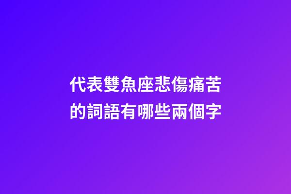 代表雙魚座悲傷痛苦的詞語有哪些兩個字-第1張-星座運勢-玄機派