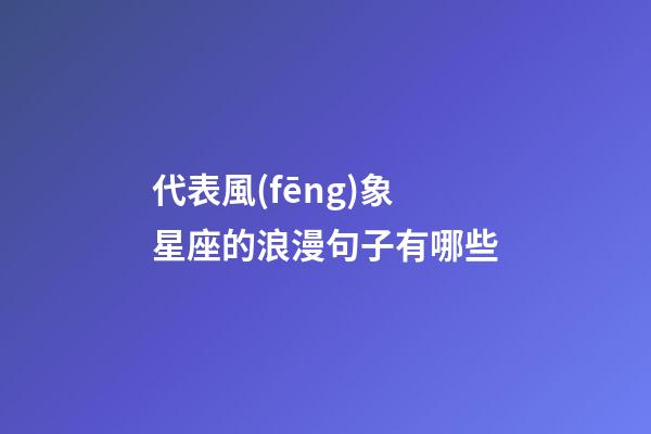 代表風(fēng)象星座的浪漫句子有哪些-第1張-星座運(yùn)勢(shì)-玄機(jī)派