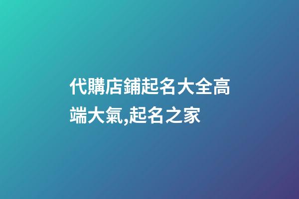代購店鋪起名大全高端大氣,起名之家-第1張-店鋪起名-玄機派