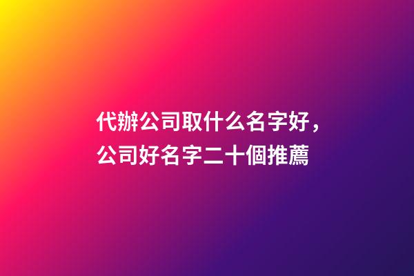 代辦公司取什么名字好，公司好名字二十個推薦-第1張-公司起名-玄機派