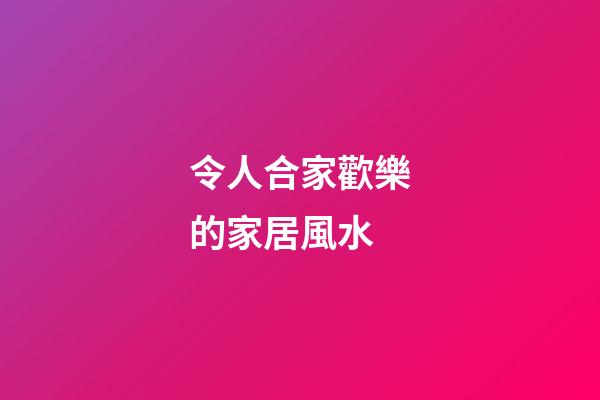 令人合家歡樂的家居風水
