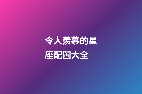 令人羨慕的星座配圖大全-第1張-星座運勢-玄機派