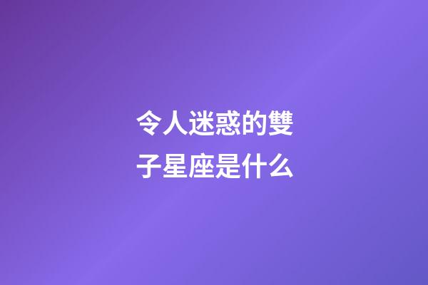 令人迷惑的雙子星座是什么-第1張-星座運勢-玄機派