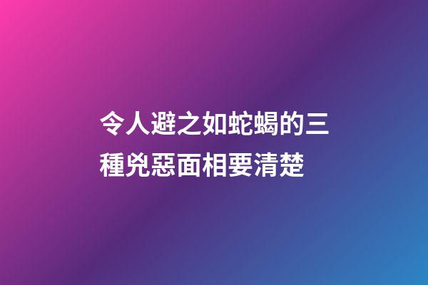 令人避之如蛇蝎的三種兇惡面相要清楚
