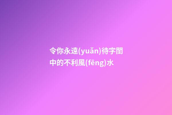 令你永遠(yuǎn)待字閨中的不利風(fēng)水