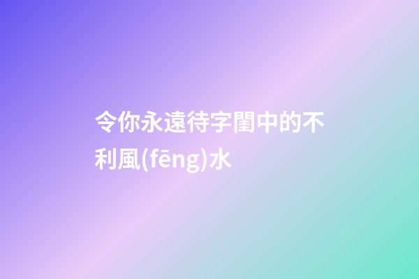 令你永遠待字閨中的不利風(fēng)水