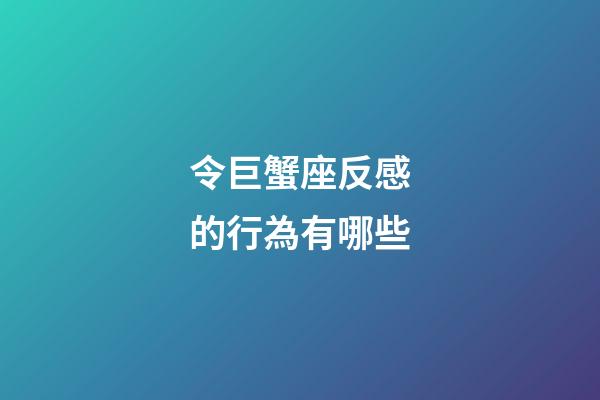 令巨蟹座反感的行為有哪些-第1張-星座運勢-玄機派