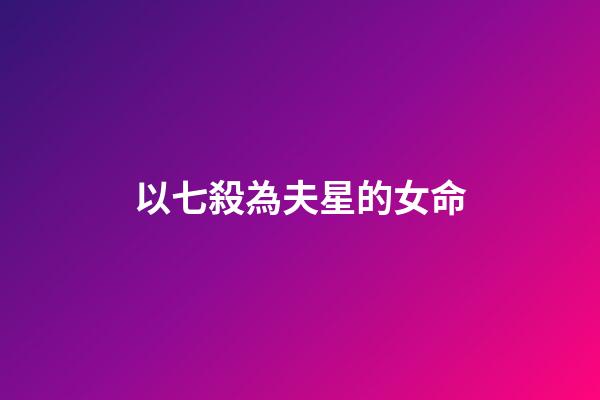 以七殺為夫星的女命