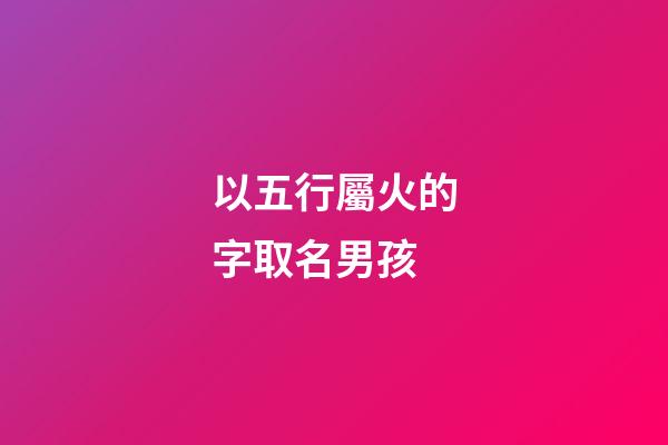 以五行屬火的字取名男孩(五行屬火的字用于男孩起名)-第1張-男孩起名-玄機(jī)派