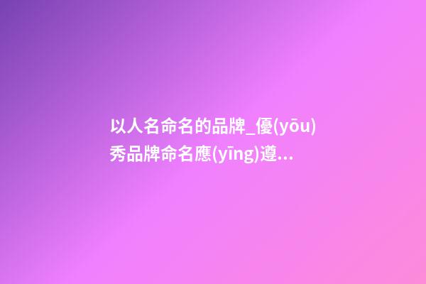 以人名命名的品牌_優(yōu)秀品牌命名應(yīng)遵守的基本原則！-第1張-商標(biāo)起名-玄機(jī)派