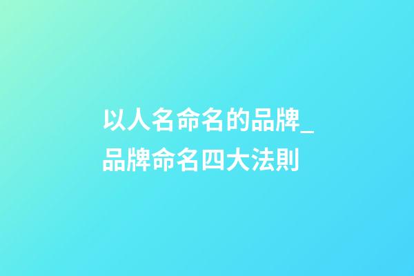 以人名命名的品牌_品牌命名四大法則-第1張-商標起名-玄機派