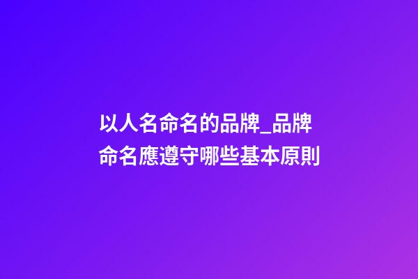 以人名命名的品牌_品牌命名應遵守哪些基本原則-第1張-商標起名-玄機派