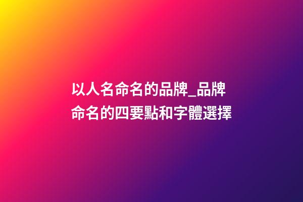 以人名命名的品牌_品牌命名的四要點和字體選擇-第1張-商標起名-玄機派