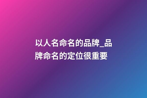 以人名命名的品牌_品牌命名的定位很重要-第1張-商標(biāo)起名-玄機(jī)派