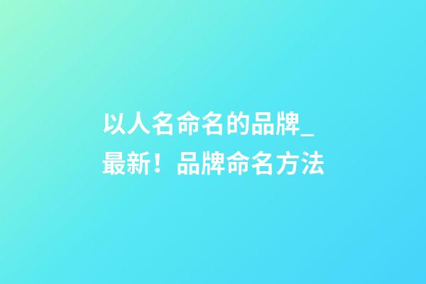以人名命名的品牌_最新！品牌命名方法