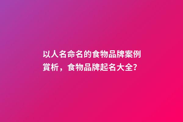 以人名命名的食物品牌案例賞析，食物品牌起名大全？-第1張-商標起名-玄機派