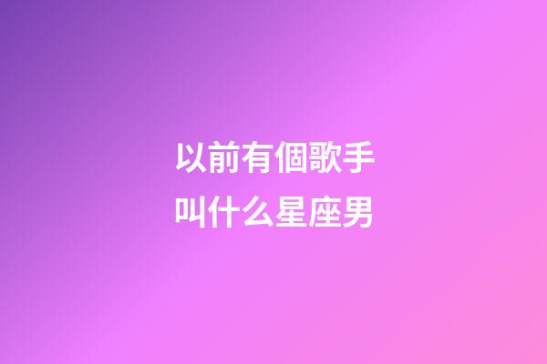 以前有個歌手叫什么星座男