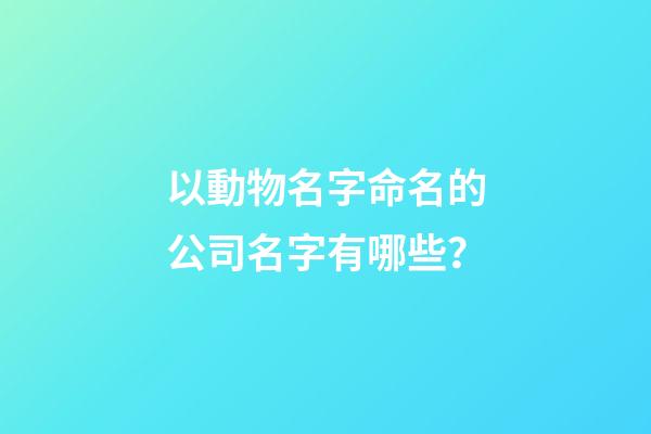 以動物名字命名的公司名字有哪些？