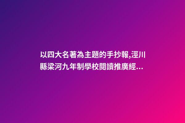 以四大名著為主題的手抄報,涇川縣梁河九年制學校閱讀推廣經驗介紹-第1張-觀點-玄機派
