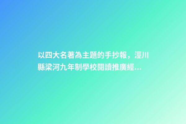 以四大名著為主題的手抄報，涇川縣梁河九年制學校閱讀推廣經驗介紹-第1張-觀點-玄機派