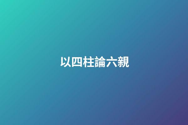 以四柱論六親
