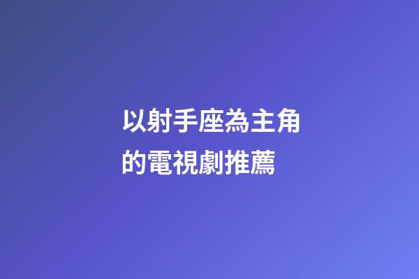 以射手座為主角的電視劇推薦-第1張-星座運勢-玄機派