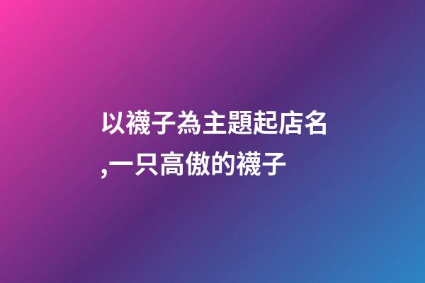 以襪子為主題起店名,一只高傲的襪子-第1張-觀點-玄機派