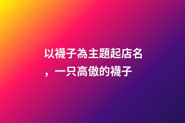 以襪子為主題起店名，一只高傲的襪子-第1張-觀點-玄機派