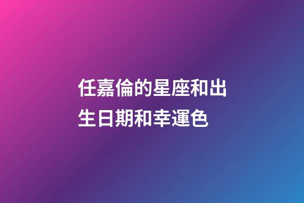 任嘉倫的星座和出生日期和幸運色-第1張-星座運勢-玄機派