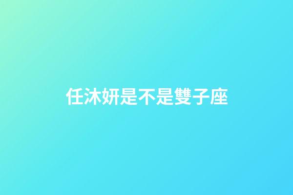 任沐妍是不是雙子座-第1張-星座運勢-玄機派