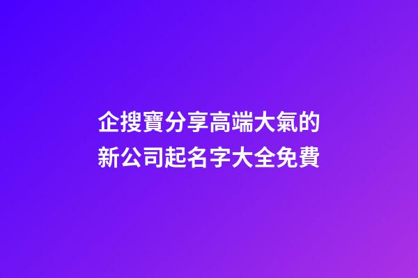企搜寶分享高端大氣的新公司起名字大全免費-第1張-公司起名-玄機派