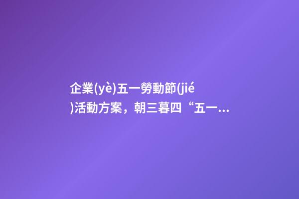 企業(yè)五一勞動節(jié)活動方案，朝三暮四“五一”5天假期成“周六周日雙拼節(jié)”-第1張-觀點-玄機派