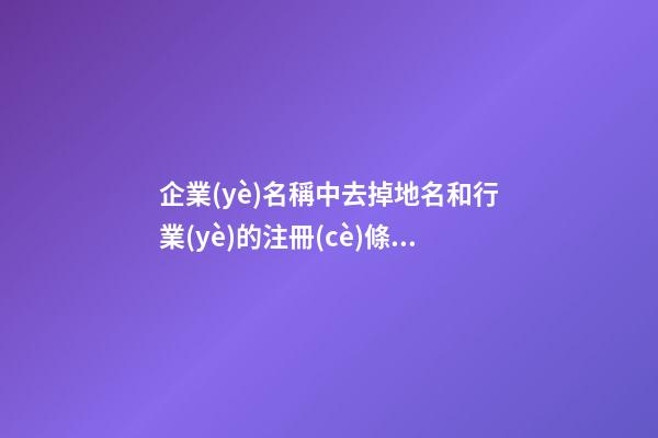 企業(yè)名稱中去掉地名和行業(yè)的注冊(cè)條件解釋-第1張-公司起名-玄機(jī)派