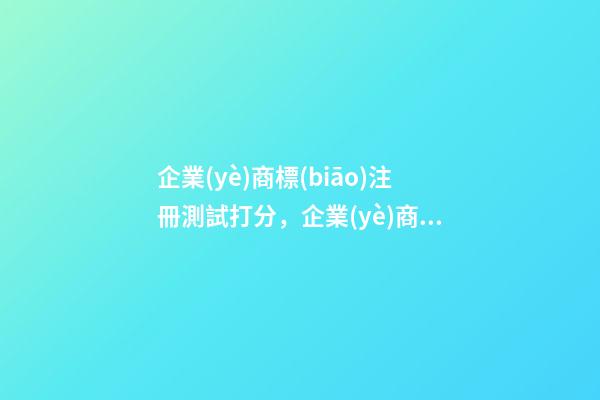 企業(yè)商標(biāo)注冊測試打分，企業(yè)商標(biāo)注冊起名大全推薦-第1張-公司起名-玄機派