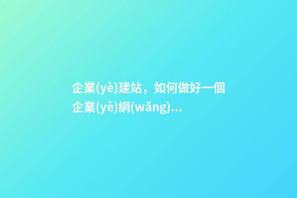 企業(yè)建站，如何做好一個企業(yè)網(wǎng)站-第1張-觀點-玄機派